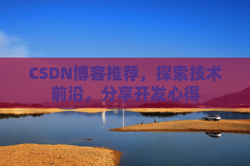 CSDN博客推荐，探索技术前沿，分享开发心得