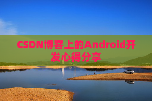 CSDN博客上的Android开发心得分享